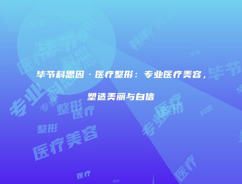 毕节科思因·医疗整形：专业医疗美容，塑造美丽与自信