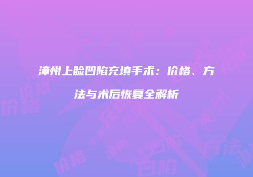 漳州上睑凹陷充填手术：价格、方法与术后恢复全解析