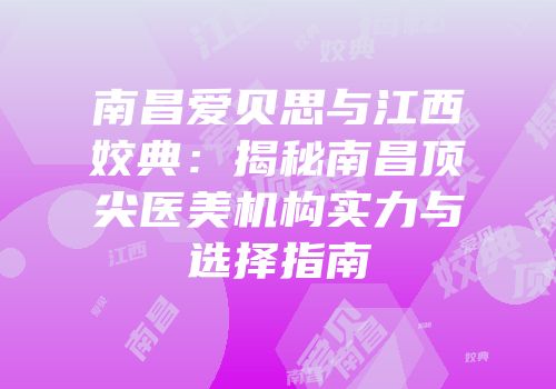 南昌爱贝思与江西姣典：揭秘南昌顶尖医美机构实力与选择指南