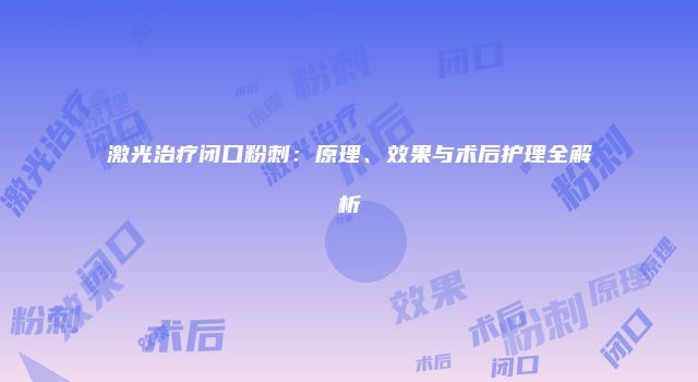 激光治疗闭口粉刺：原理、效果与术后护理全解析