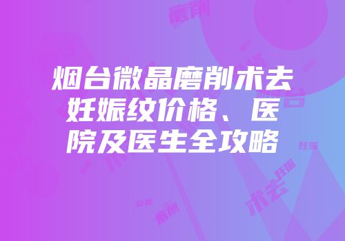 烟台微晶磨削术去妊娠纹价格、医院及医生全攻略