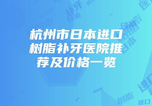 杭州市日本进口树脂补牙医院推荐及价格一览