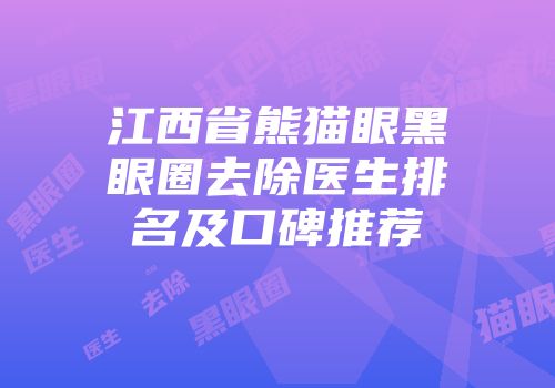 江西省熊猫眼黑眼圈去除医生排名及口碑推荐