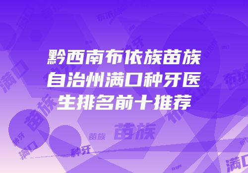 黔西南布依族苗族自治州满口种牙医生排名前十推荐