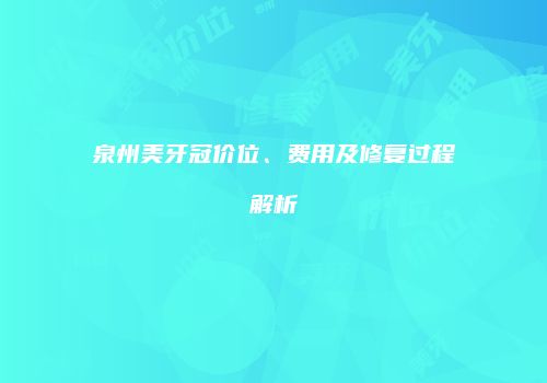 泉州美牙冠价位、费用及修复过程解析