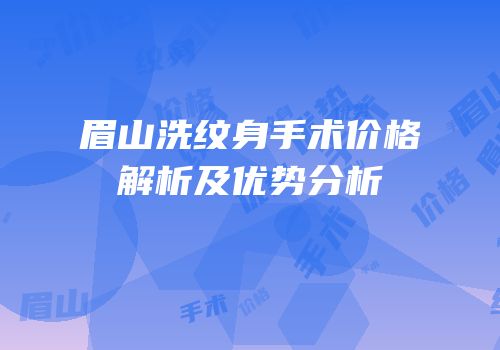 眉山洗纹身手术价格解析及优势分析