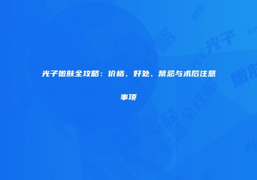 光子嫩肤全攻略：价格、好处、禁忌与术后注意事项