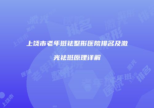 上饶市老年斑祛整形医院排名及激光祛斑原理详解