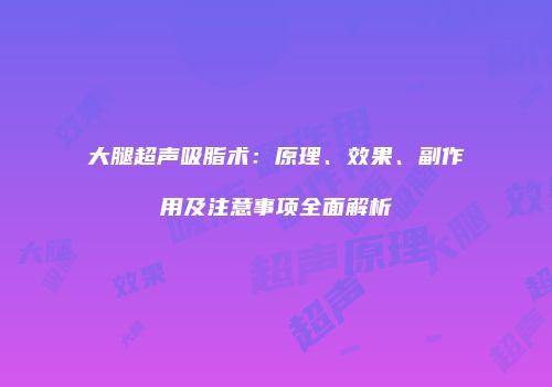 大腿超声吸脂术：原理、效果、副作用及注意事项全面解析