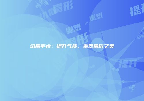 切眉手术：提升气质，重塑眉形之美