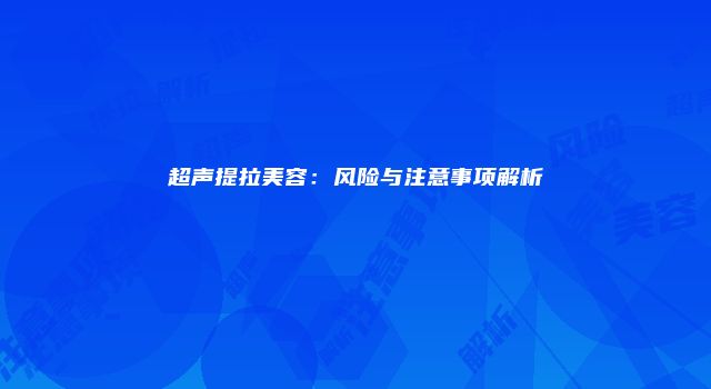 超声提拉美容：风险与注意事项解析