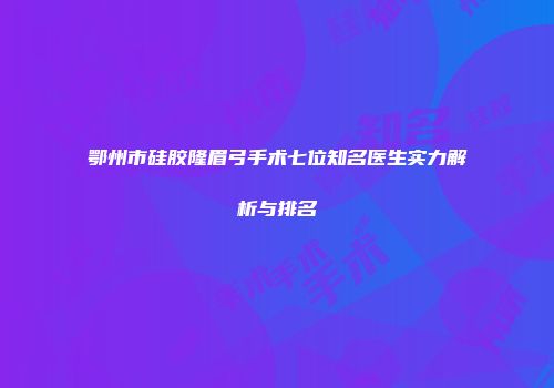 鄂州市硅胶隆眉弓手术七位知名医生实力解析与排名
