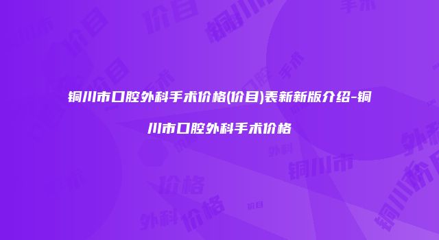 铜川市口腔外科手术价格(价目)表新新版介绍-铜川市口腔外科手术价格