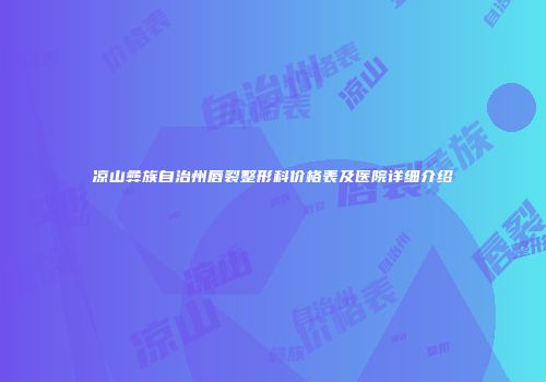 凉山彝族自治州唇裂整形科价格表及医院详细介绍