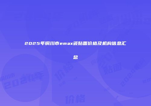 2025年铜川市emax瓷贴面价格及机构信息汇总