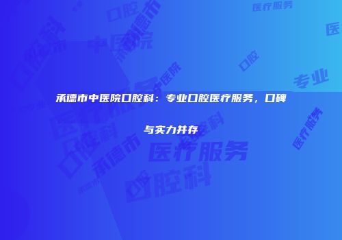 承德市中医院口腔科：专业口腔医疗服务，口碑与实力并存
