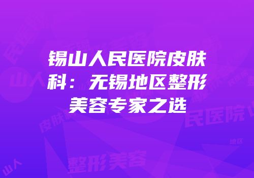 锡山人民医院皮肤科：无锡地区整形美容专家之选