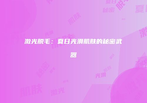 激光脱毛：夏日光滑肌肤的秘密武器