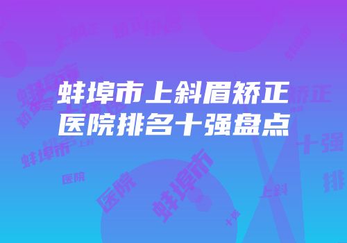 蚌埠市上斜眉矫正医院排名十强盘点