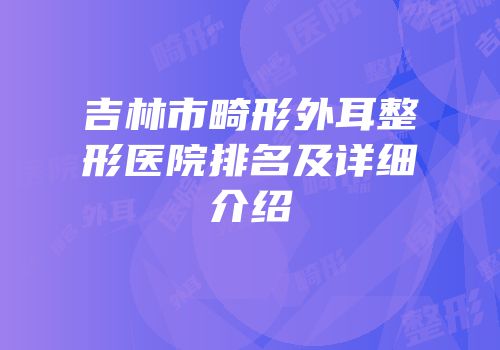 吉林市畸形外耳整形医院排名及详细介绍