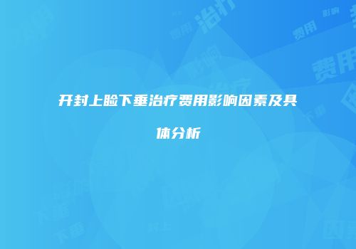 开封上睑下垂治疗费用影响因素及具体分析