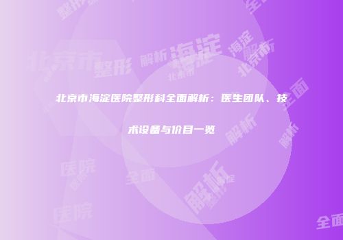 北京市海淀医院整形科全面解析：医生团队、技术设备与价目一览