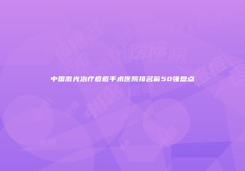 中国激光治疗痘痘手术医院排名前50强盘点