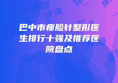 巴中市瘦脸针整形医生排行十强及推荐医院盘点