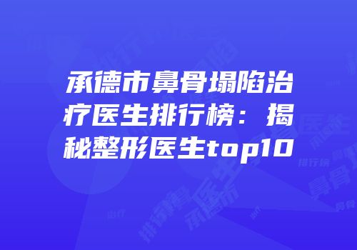 承德市鼻骨塌陷治疗医生排行榜：揭秘整形医生top10