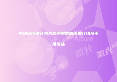 平顶山市微针激光去除黑眼圈医生介绍及手术价格