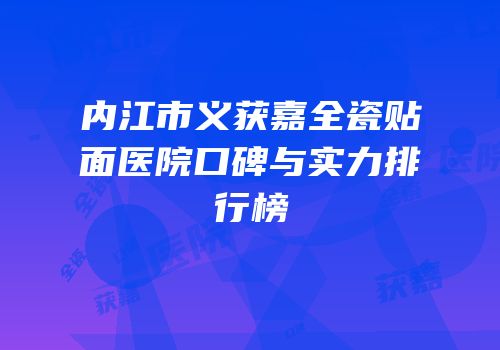 内江市义获嘉全瓷贴面医院口碑与实力排行榜