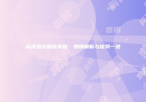 菏泽激光嫩肤美肤：费用解析与优势一览