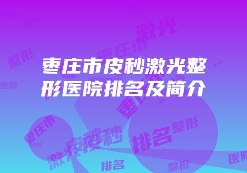 枣庄市皮秒激光整形医院排名及简介