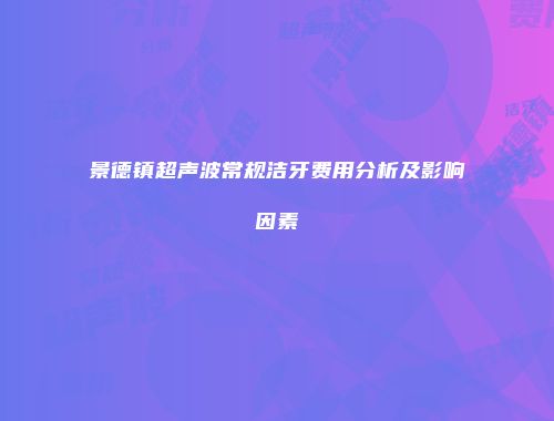 景德镇超声波常规洁牙费用分析及影响因素