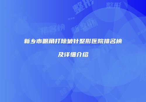 新乡市眼角打除皱针整形医院排名榜及详细介绍