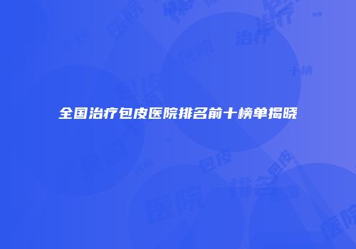全国治疗包皮医院排名前十榜单揭晓