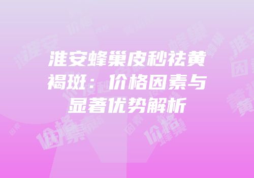 淮安蜂巢皮秒祛黄褐斑：价格因素与显著优势解析