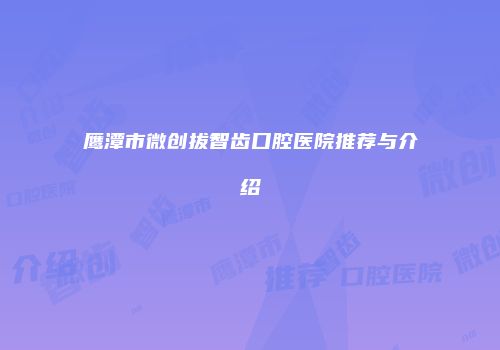 鹰潭市微创拔智齿口腔医院推荐与介绍