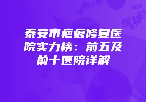 泰安市疤痕修复医院实力榜：前五及前十医院详解