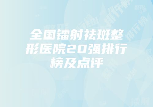 全国镭射祛斑整形医院20强排行榜及点评