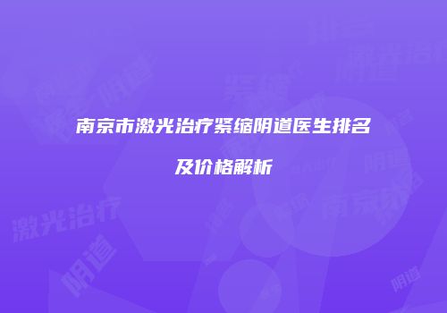 南京市激光治疗紧缩阴道医生排名及价格解析