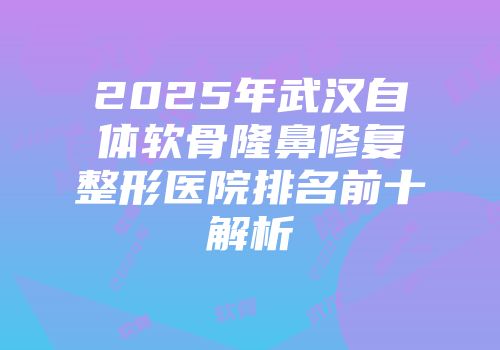 2025年武汉自体软骨隆鼻修复整形医院排名前十解析