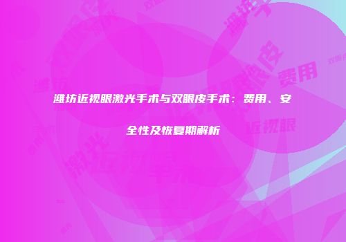 潍坊近视眼激光手术与双眼皮手术：费用、安全性及恢复期解析