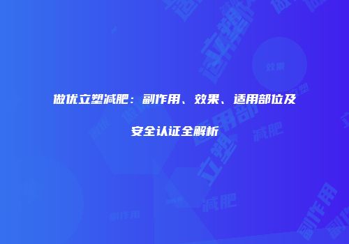 做优立塑减肥：副作用、效果、适用部位及安全认证全解析