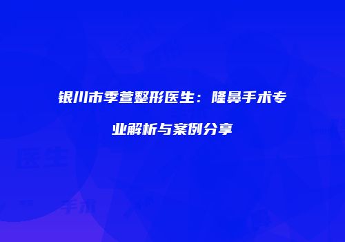 银川市季萱整形医生：隆鼻手术专业解析与案例分享