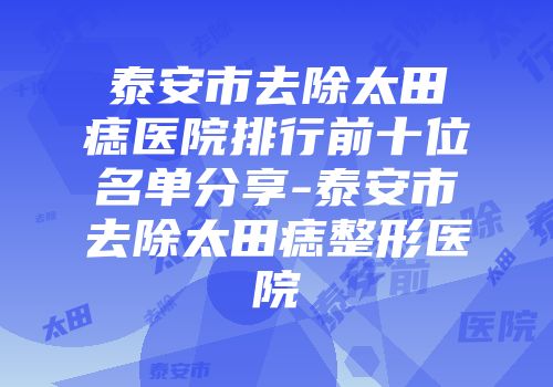 泰安市去除太田痣医院排行前十位名单分享-泰安市去除太田痣整形医院