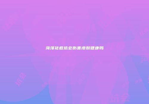 菏泽祛痘坑会伤害皮肤健康吗