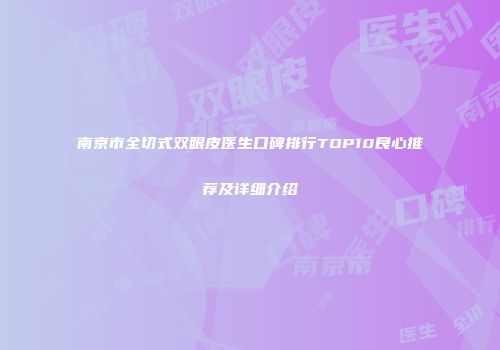 南京市全切式双眼皮医生口碑排行TOP10良心推荐及详细介绍
