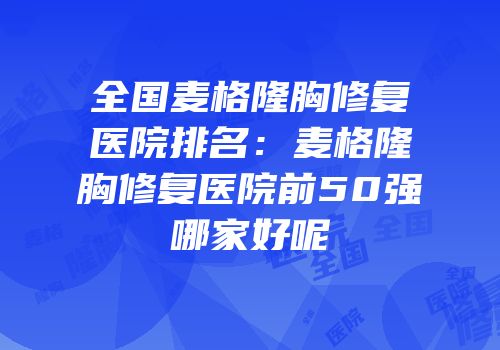 全国麦格隆胸修复医院排名：麦格隆胸修复医院前50强哪家好呢