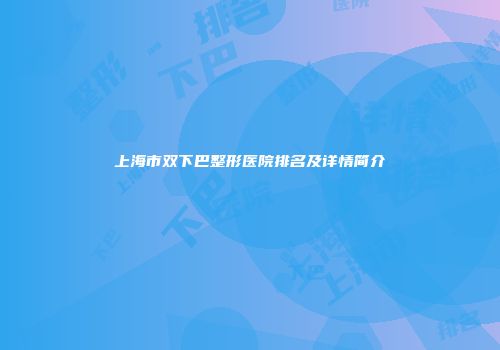 上海市双下巴整形医院排名及详情简介